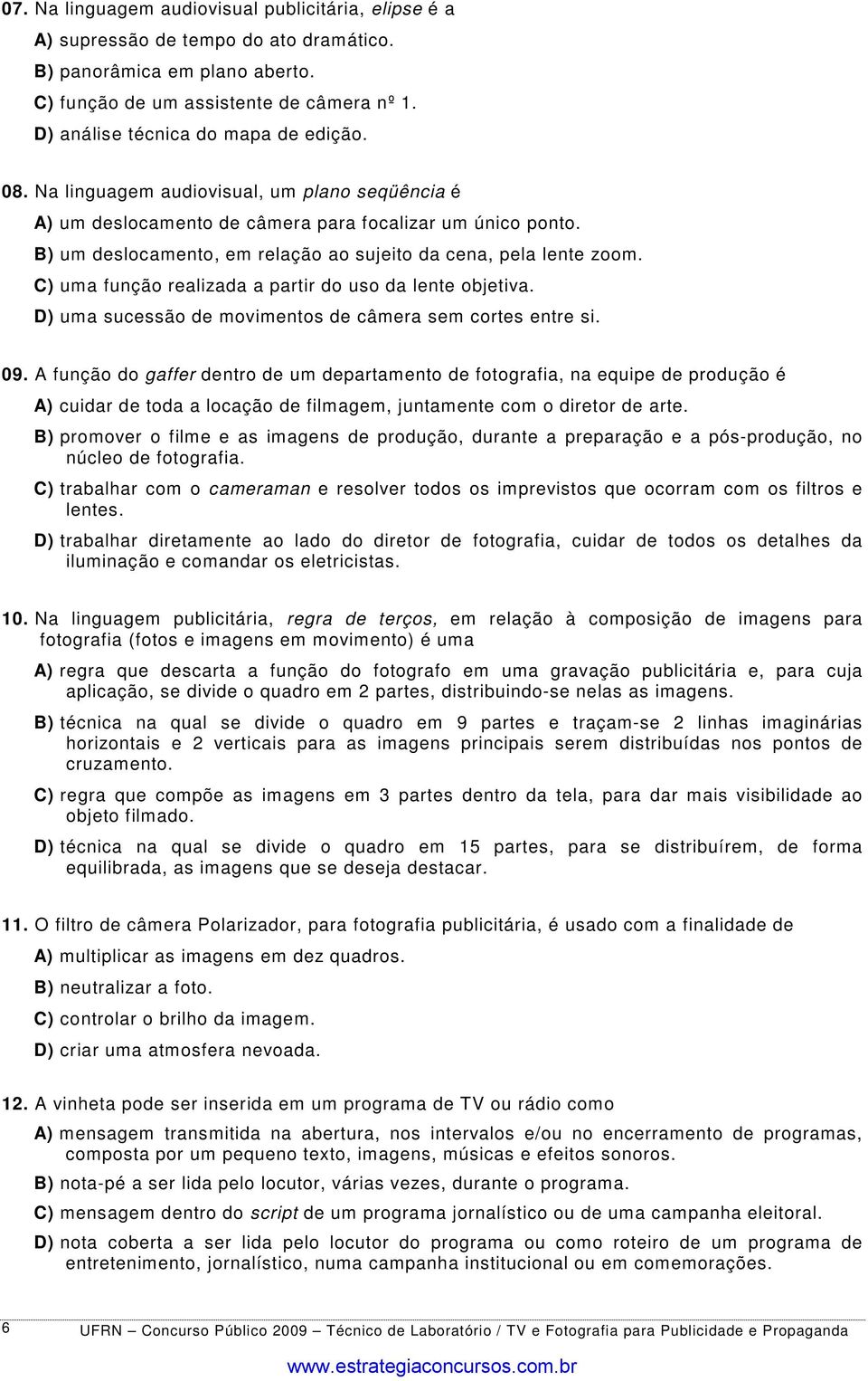 B) um deslocamento, em relação ao sujeito da cena, pela lente zoom. C) uma função realizada a partir do uso da lente objetiva. D) uma sucessão de movimentos de câmera sem cortes entre si. 09.