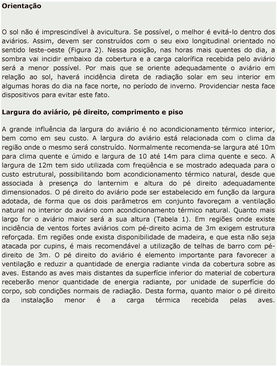 Nessa posição, nas horas mais quentes do dia, a sombra vai incidir embaixo da cobertura e a carga calorífica recebida pelo aviário será a menor possível.