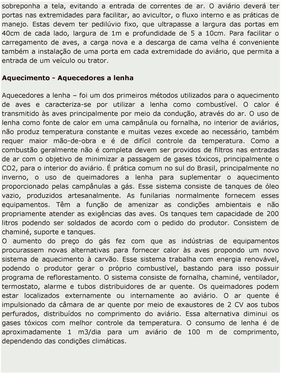 Para facilitar o carregamento de aves, a carga nova e a descarga de cama velha é conveniente também a instalação de uma porta em cada extremidade do aviário, que permita a entrada de um veículo ou