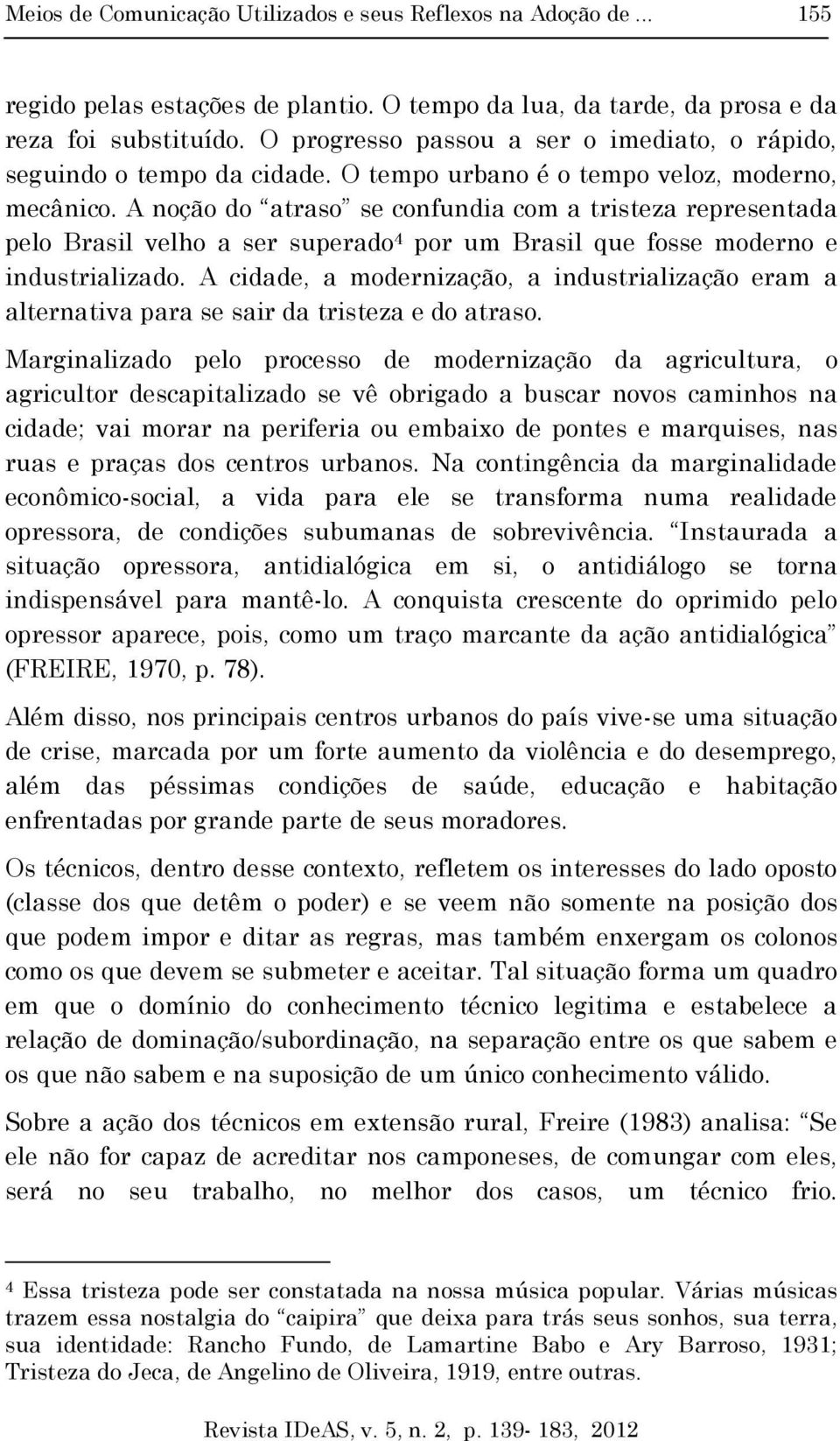 A noção do atraso se confundia com a tristeza representada pelo Brasil velho a ser superado 4 por um Brasil que fosse moderno e industrializado.