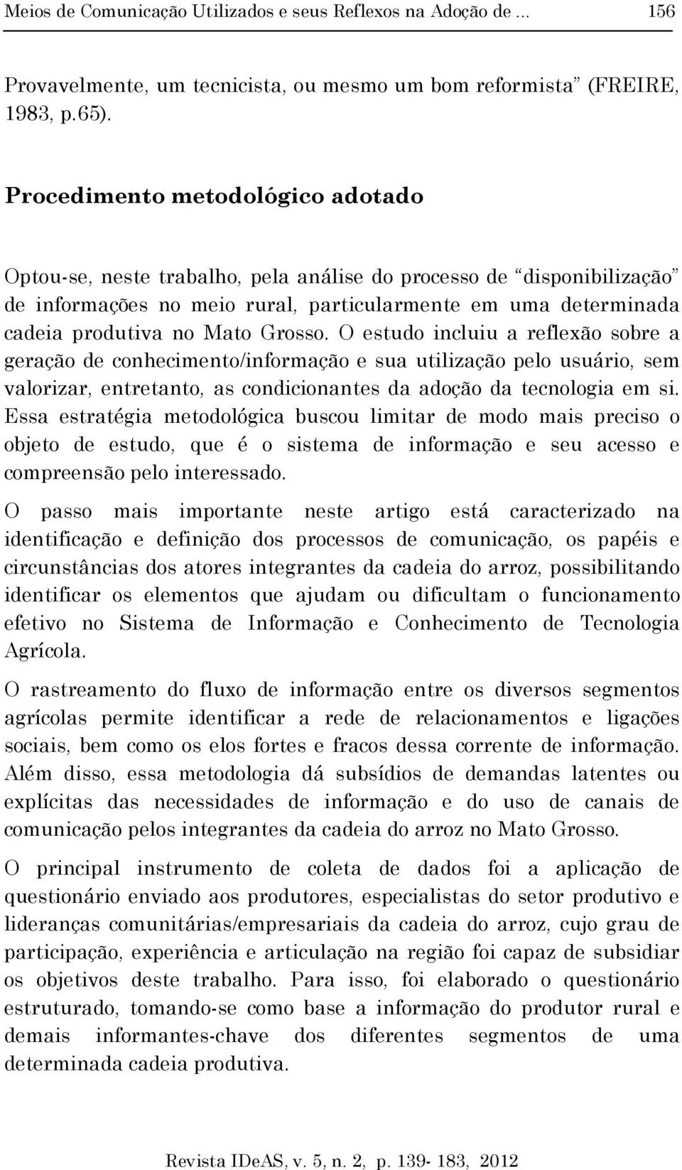 Grosso. O estudo incluiu a reflexão sobre a geração de conhecimento/informação e sua utilização pelo usuário, sem valorizar, entretanto, as condicionantes da adoção da tecnologia em si.