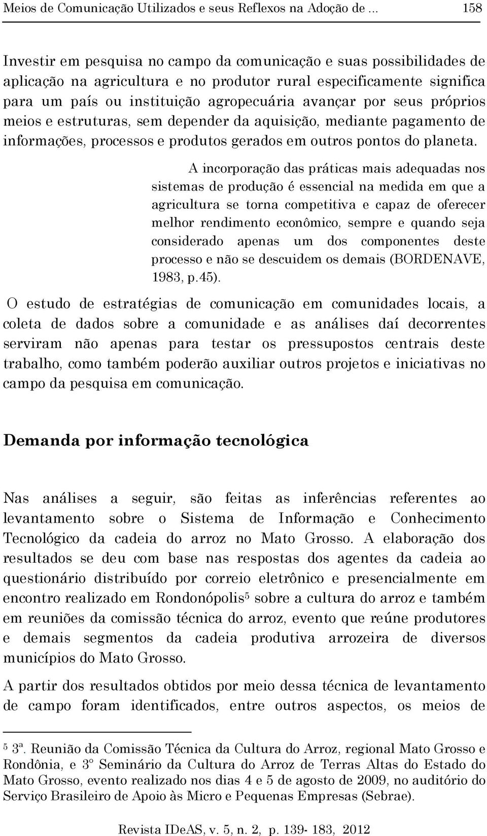 por seus próprios meios e estruturas, sem depender da aquisição, mediante pagamento de informações, processos e produtos gerados em outros pontos do planeta.