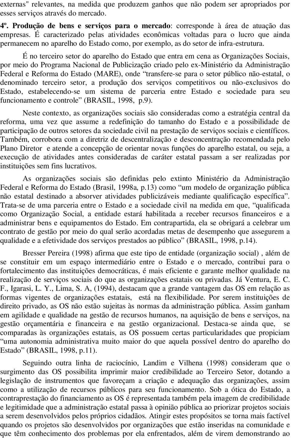 É caracterizado pelas atividades econômicas voltadas para o lucro que ainda permanecem no aparelho do Estado como, por exemplo, as do setor de infra-estrutura.