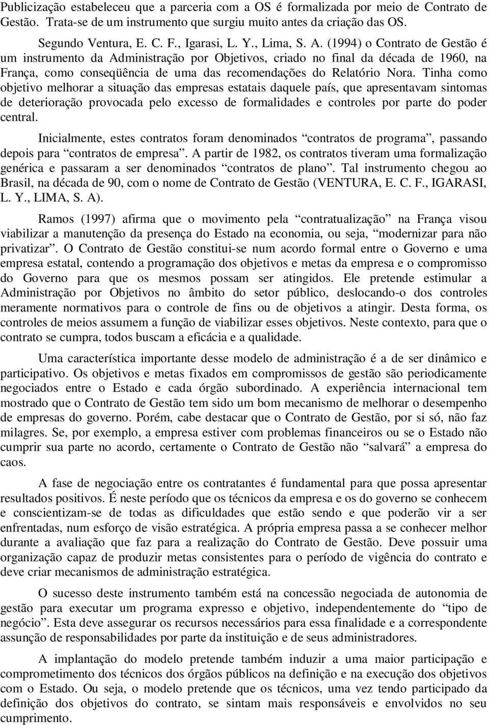(1994) o Contrato de Gestão é um instrumento da Administração por Objetivos, criado no final da década de 1960, na França, como conseqüência de uma das recomendações do Relatório Nora.