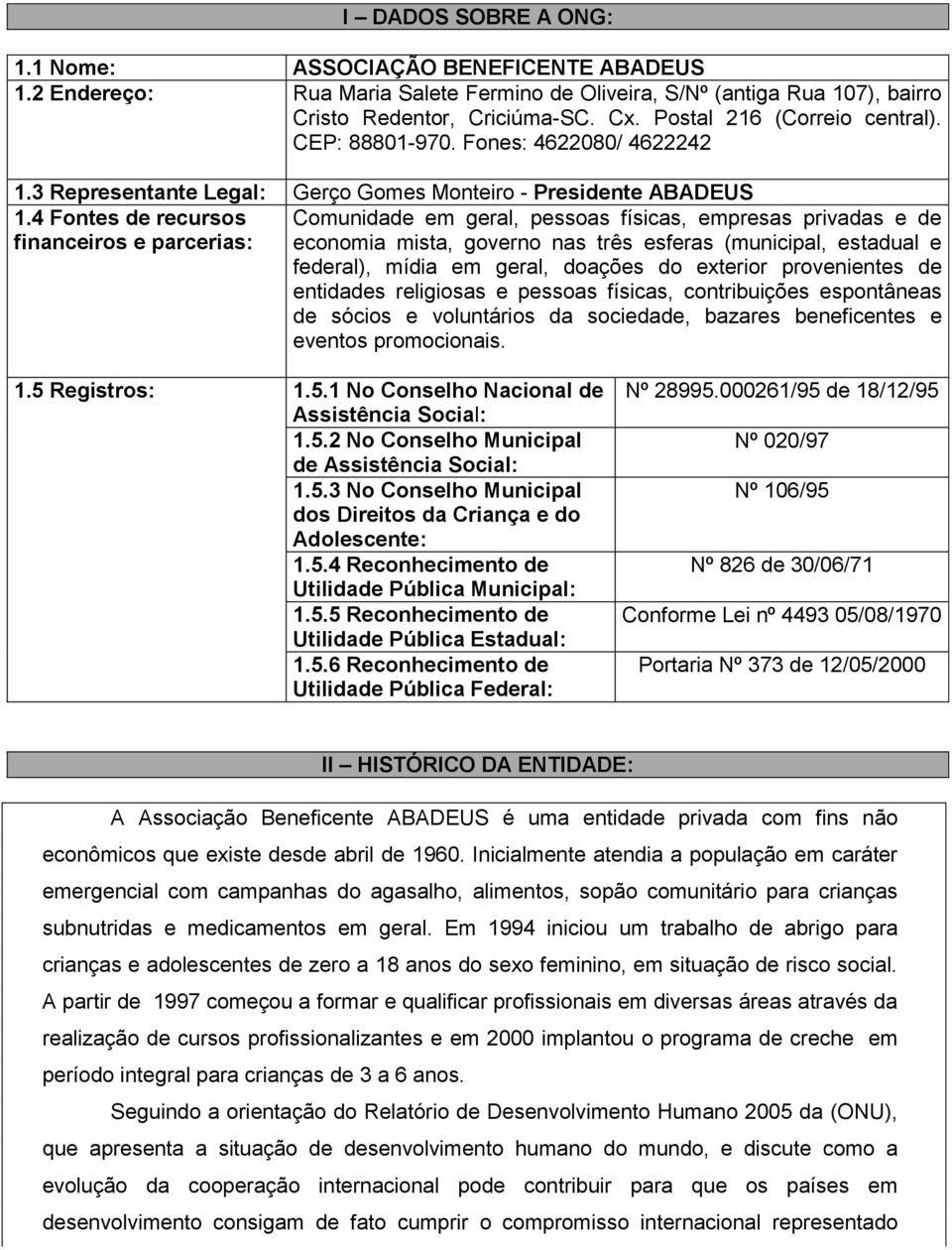 4 Fontes de recursos Comunidade em geral, pessoas físicas, empresas privadas e de financeiros e parcerias: economia mista, governo nas três esferas (municipal, estadual e federal), mídia em geral,