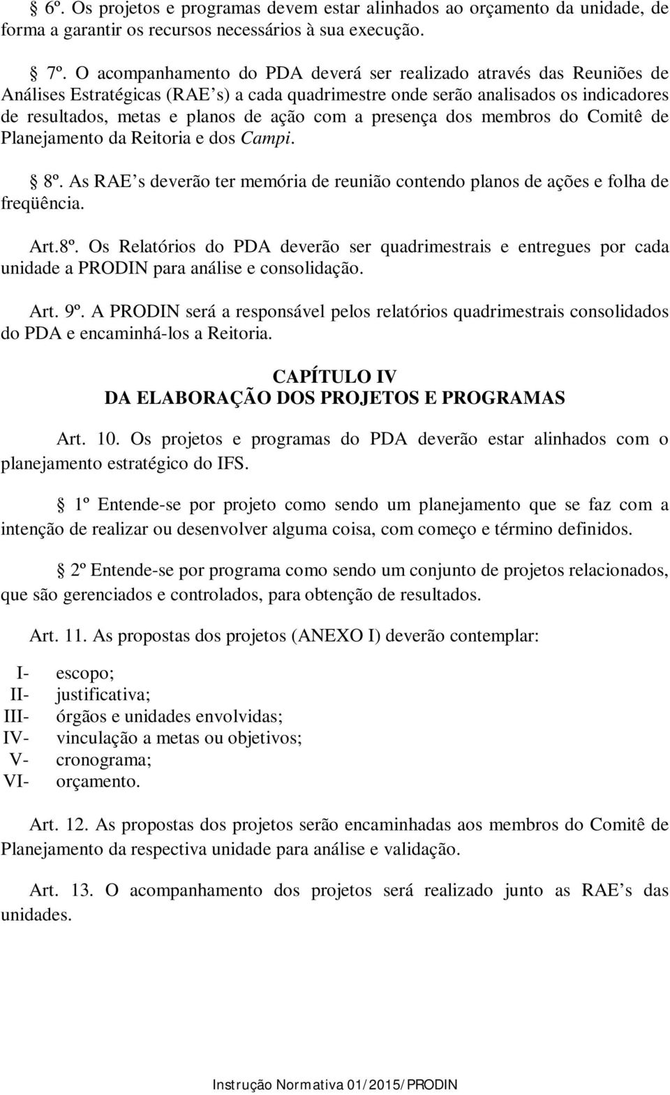 presença dos membros do Comitê de Planejamento da Reitoria e dos Campi. 8º. As RAE s deverão ter memória de reunião contendo planos de ações e folha de freqüência. Art.8º. Os Relatórios do PDA deverão ser quadrimestrais e entregues por cada unidade a PRODIN para análise e consolidação.