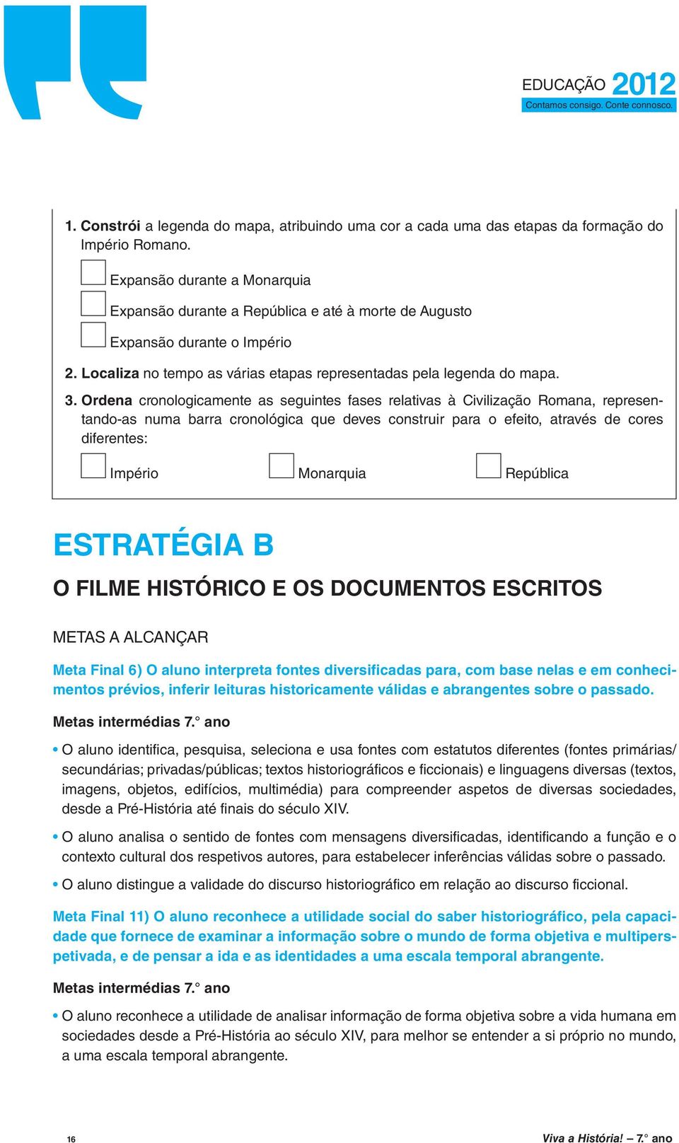 Ordena cronologicamente as seguintes fases relativas à Civilização Romana, representando-as numa barra cronológica que deves construir para o efeito, através de cores diferentes: Império Monarquia