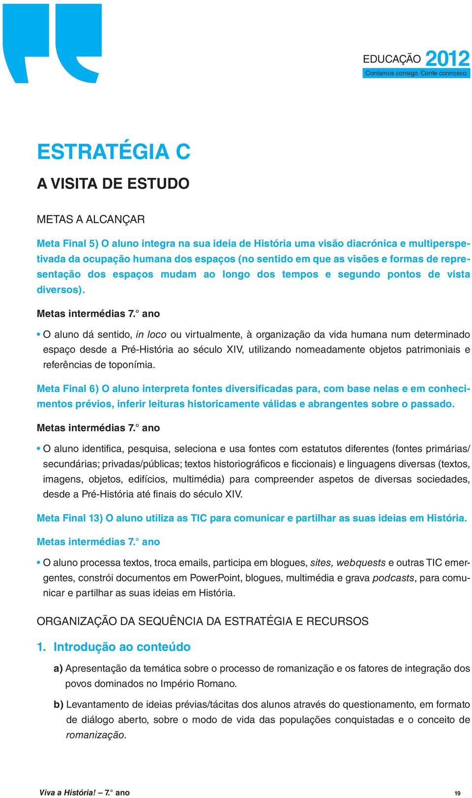 ano O aluno dá sentido, in loco ou virtualmente, à organização da vida humana num determinado espaço desde a Pré-História ao século XIV, utilizando nomeadamente objetos patrimoniais e referências de