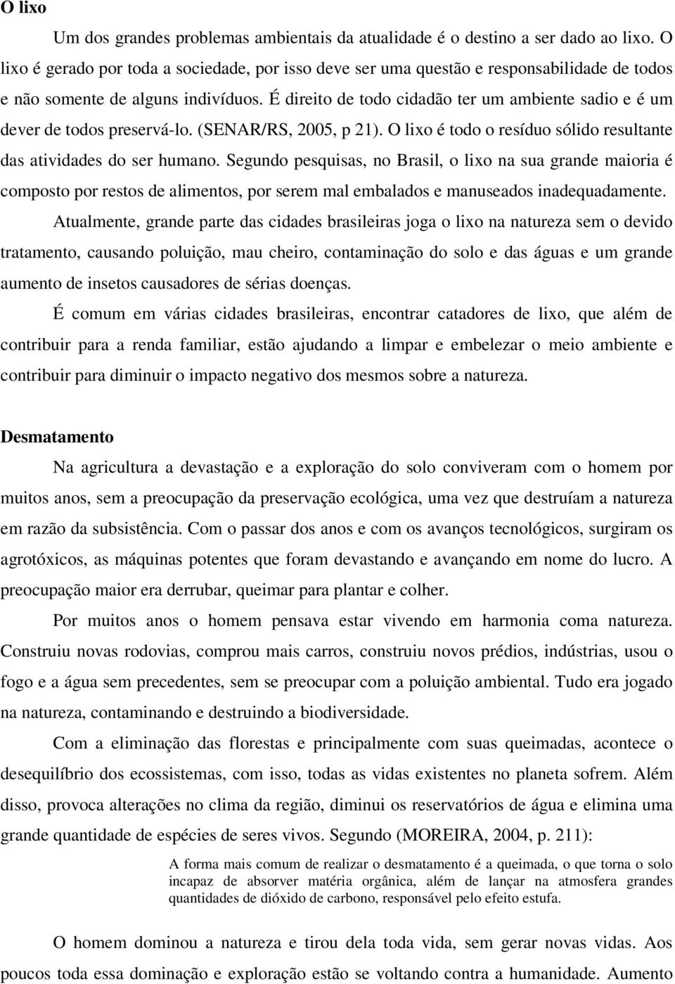 É direito de todo cidadão ter um ambiente sadio e é um dever de todos preservá-lo. (SENAR/RS, 2005, p 21). O lixo é todo o resíduo sólido resultante das atividades do ser humano.