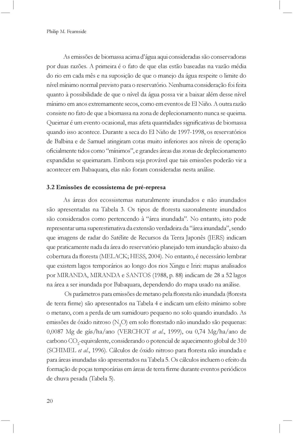 Nenhuma consideração foi feita quanto à possibilidade de que o nível da água possa vir a baixar além desse nível mínimo em anos extremamente secos, como em eventos de El Niño.