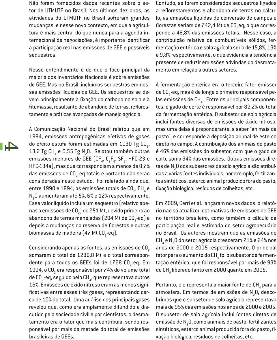 é importante identificar a participação real nas emissões de GEE e possíveis sequestros. Nosso entendimento é de que o foco principal da maioria dos Inventários Nacionais é sobre emissões de GEE.