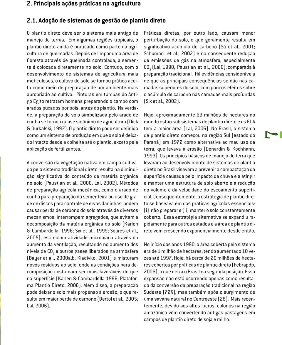 Depois de limpar uma área de floresta através de queimada controlada, a semente é colocada diretamente no solo.