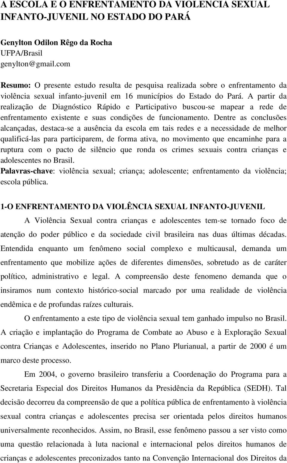 A partir da realização de Diagnóstico Rápido e Participativo buscou-se mapear a rede de enfrentamento existente e suas condições de funcionamento.