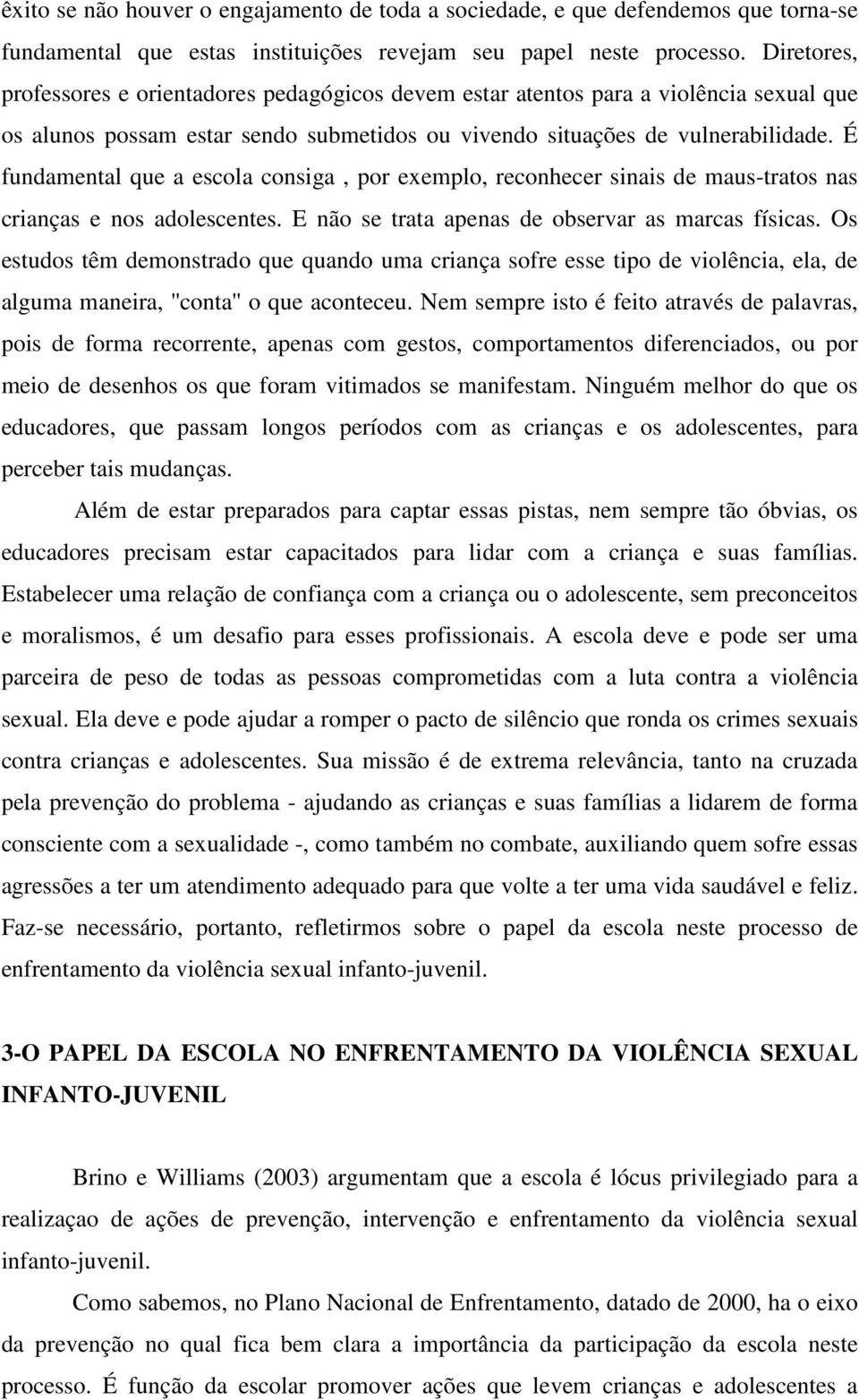 É fundamental que a escola consiga, por exemplo, reconhecer sinais de maus-tratos nas crianças e nos adolescentes. E não se trata apenas de observar as marcas físicas.