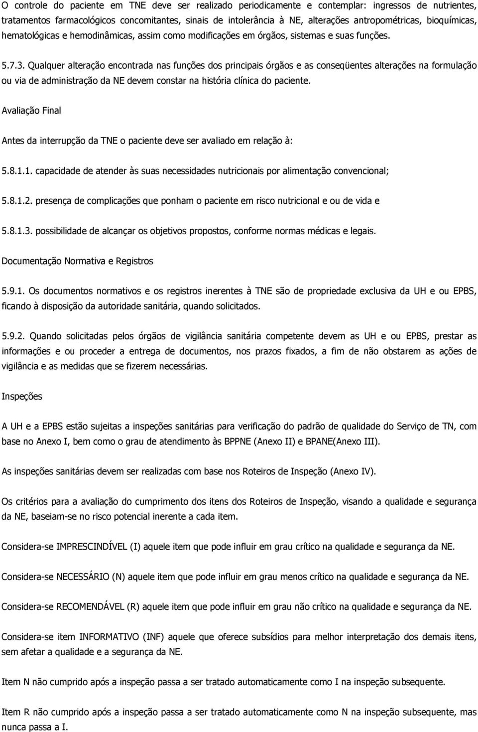 Qualquer alteração encontrada nas funções dos principais órgãos e as conseqüentes alterações na formulação ou via de administração da NE devem constar na história clínica do paciente.