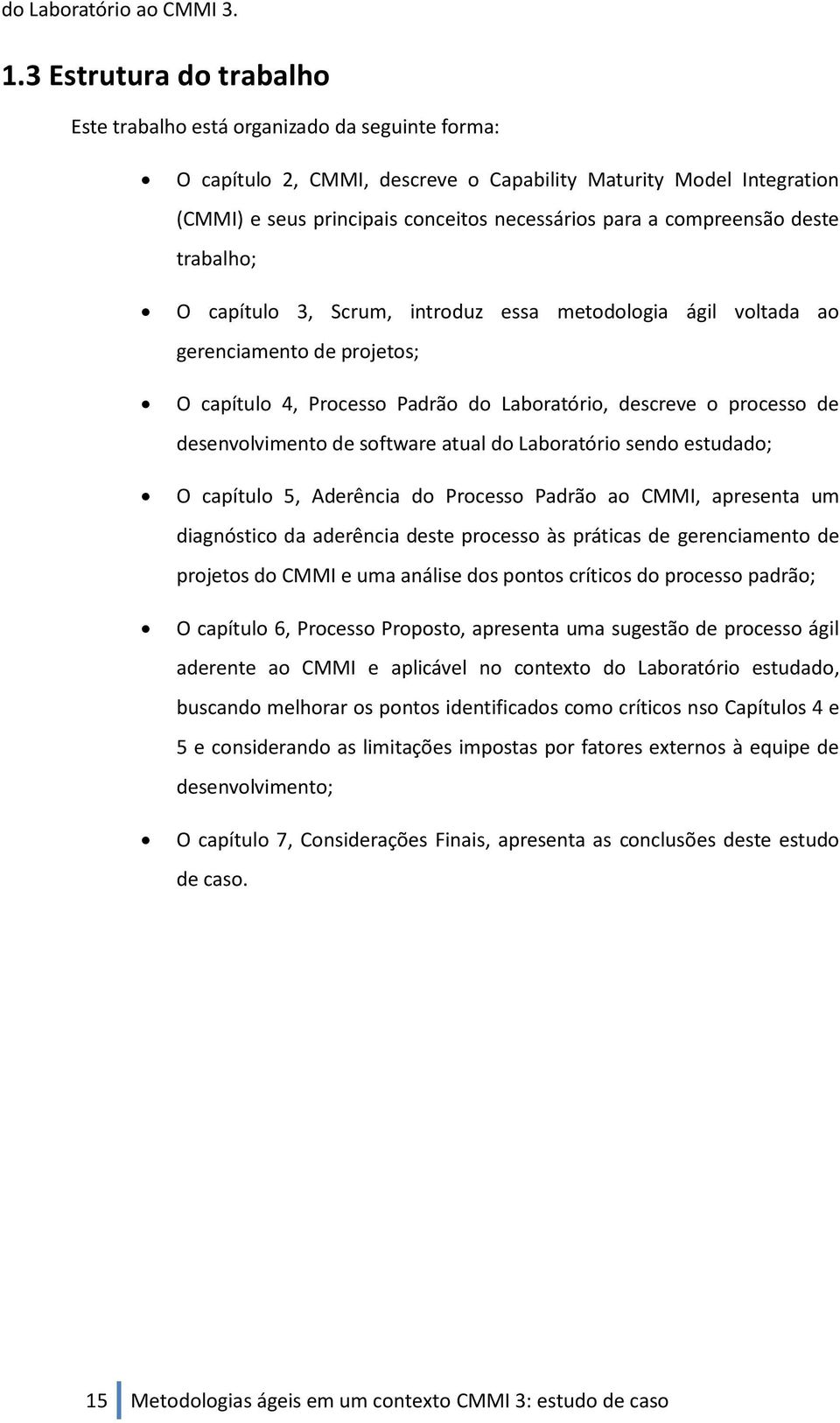 compreensão deste trabalho; O capítulo 3, Scrum, introduz essa metodologia ágil voltada ao gerenciamento de projetos; O capítulo 4, Processo Padrão do Laboratório, descreve o processo de