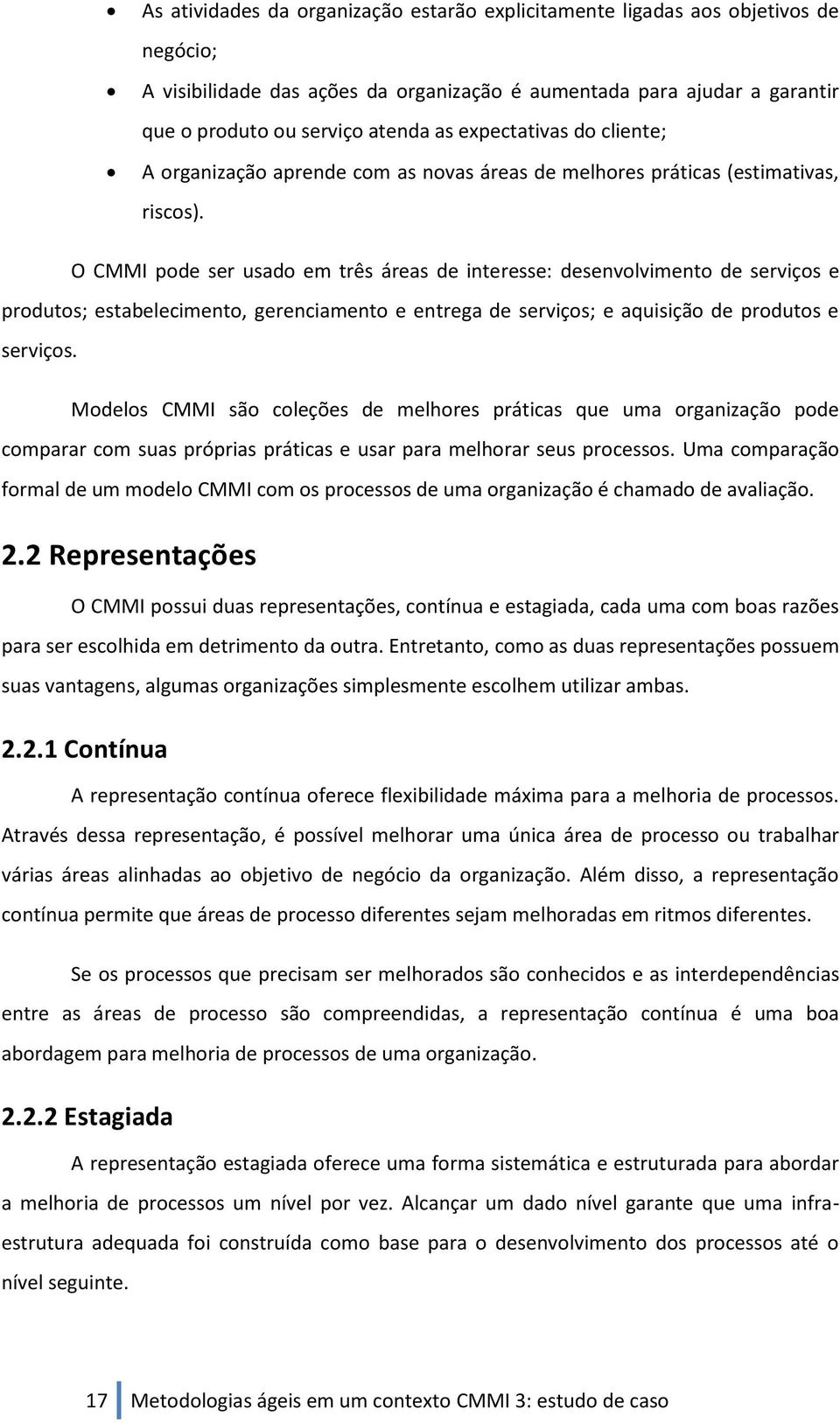 O CMMI pode ser usado em três áreas de interesse: desenvolvimento de serviços e produtos; estabelecimento, gerenciamento e entrega de serviços; e aquisição de produtos e serviços.