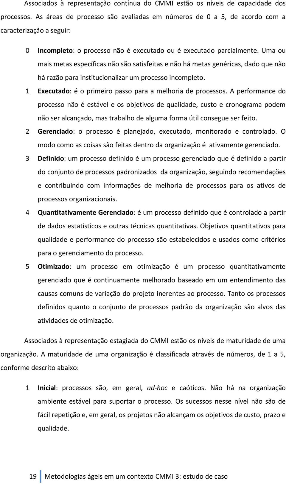 Uma ou mais metas específicas não são satisfeitas e não há metas genéricas, dado que não há razão para institucionalizar um processo incompleto.