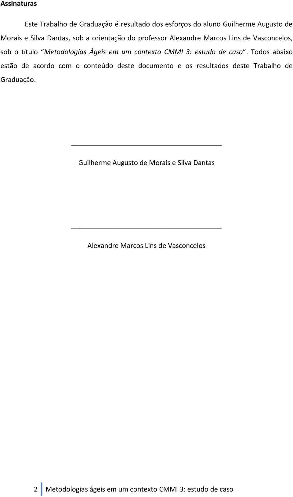 de caso. Todos abaixo estão de acordo com o conteúdo deste documento e os resultados deste Trabalho de Graduação.