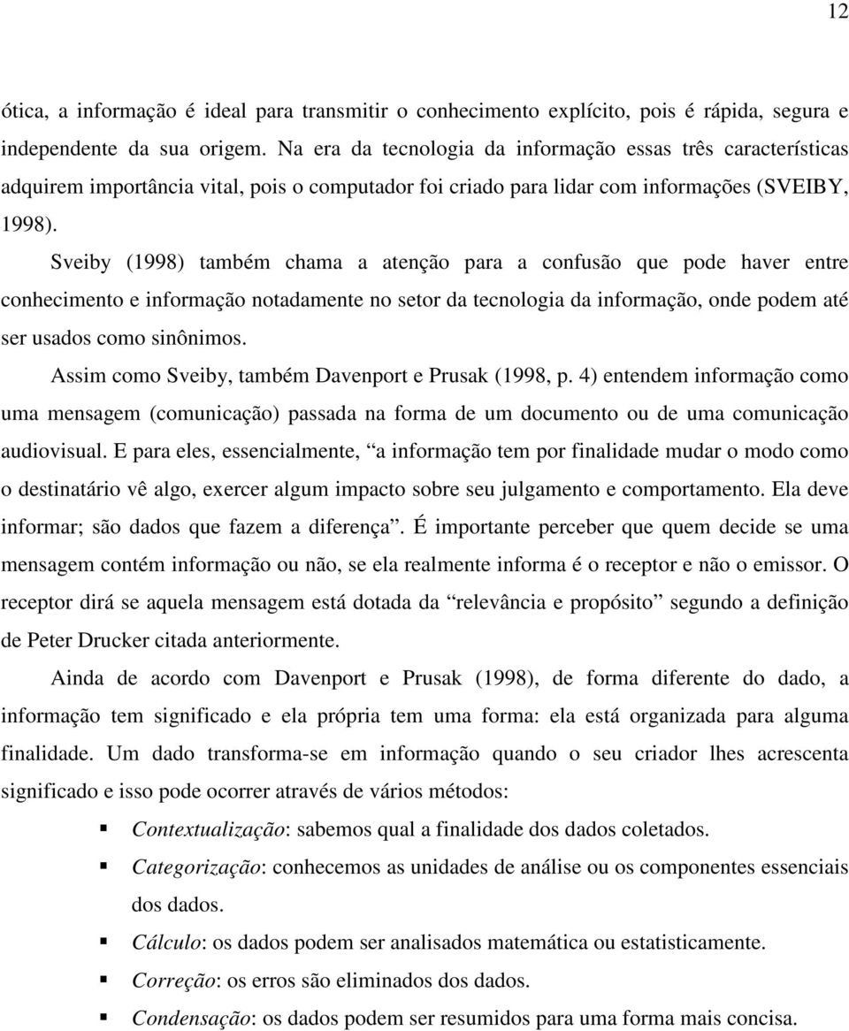 Sveiby (1998) também chama a atenção para a confusão que pode haver entre conhecimento e informação notadamente no setor da tecnologia da informação, onde podem até ser usados como sinônimos.