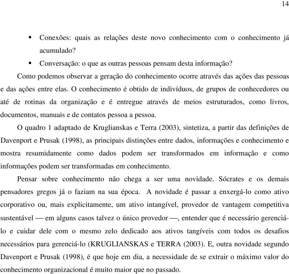 O conhecimento é obtido de indivíduos, de grupos de conhecedores ou até de rotinas da organização e é entregue através de meios estruturados, como livros, documentos, manuais e de contatos pessoa a