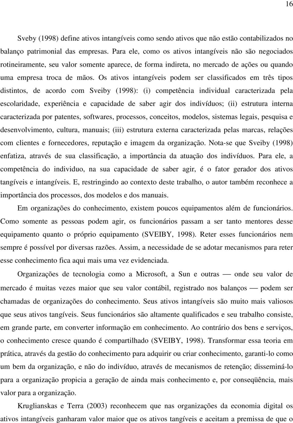 Os ativos intangíveis podem ser classificados em três tipos distintos, de acordo com Sveiby (1998): (i) competência individual caracterizada pela escolaridade, experiência e capacidade de saber agir