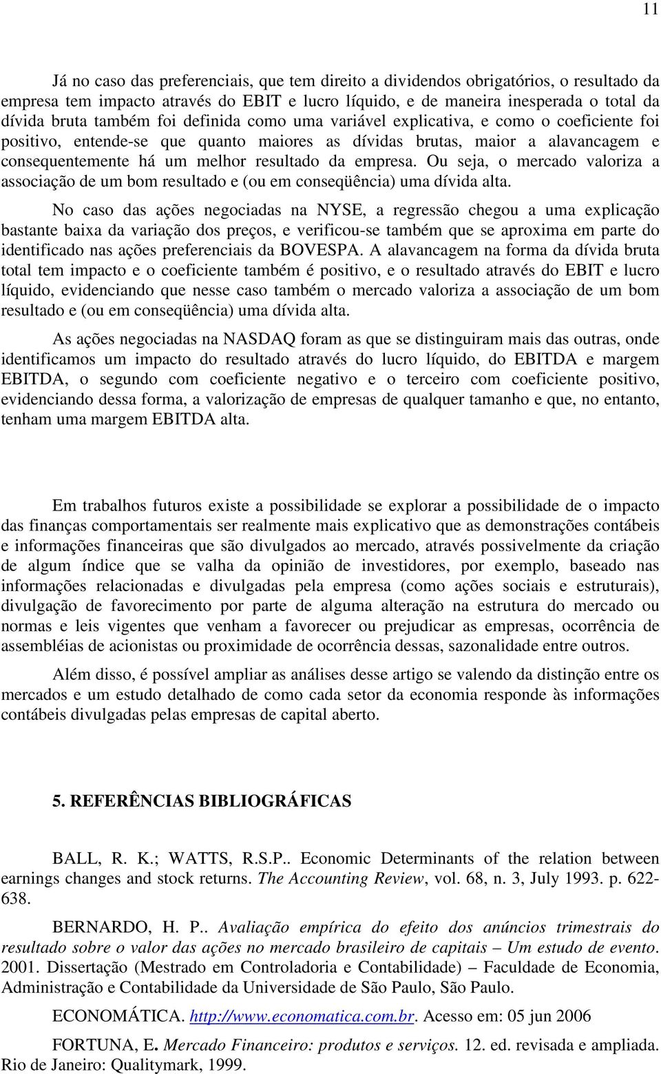 empresa. Ou seja, o mercado valoriza a associação de um bom resultado e (ou em conseqüência) uma dívida alta.