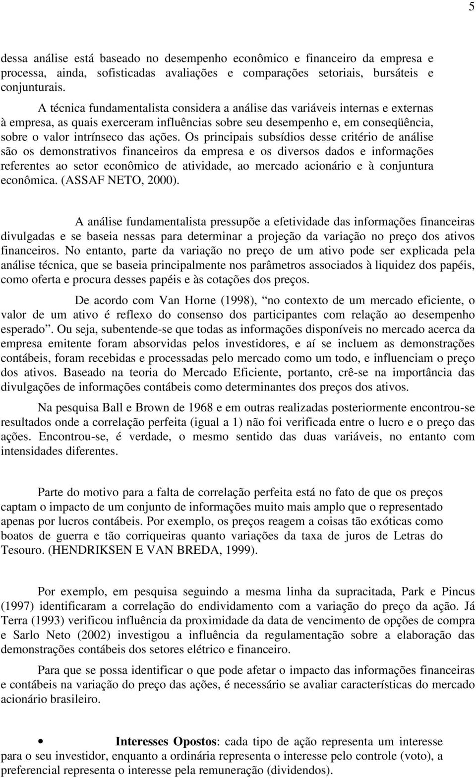 Os principais subsídios desse critério de análise são os demonstrativos financeiros da empresa e os diversos dados e informações referentes ao setor econômico de atividade, ao mercado acionário e à