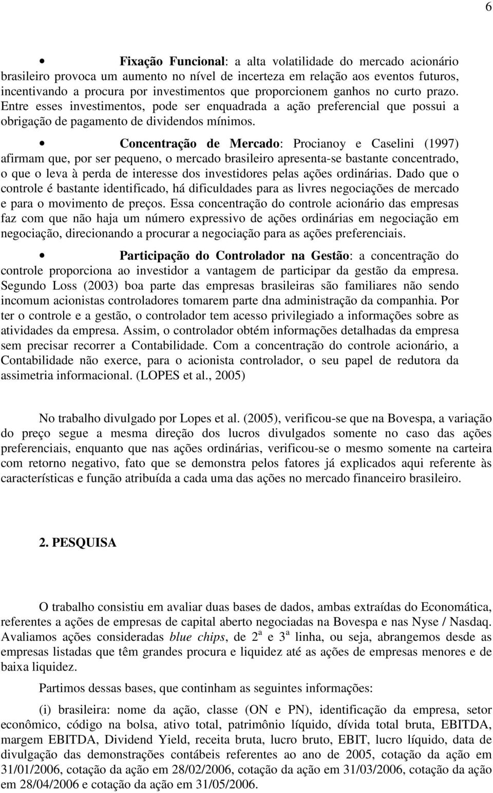 Concentração de Mercado: Procianoy e Caselini (1997) afirmam que, por ser pequeno, o mercado brasileiro apresenta-se bastante concentrado, o que o leva à perda de interesse dos investidores pelas