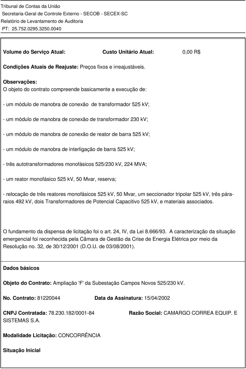 módulo de manobra de conexão de reator de barra 525 kv; - um módulo de manobra de interligação de barra 525 kv; - três autotransformadores monofásicos 525/230 kv, 224 MVA; - um reator monofásico 525