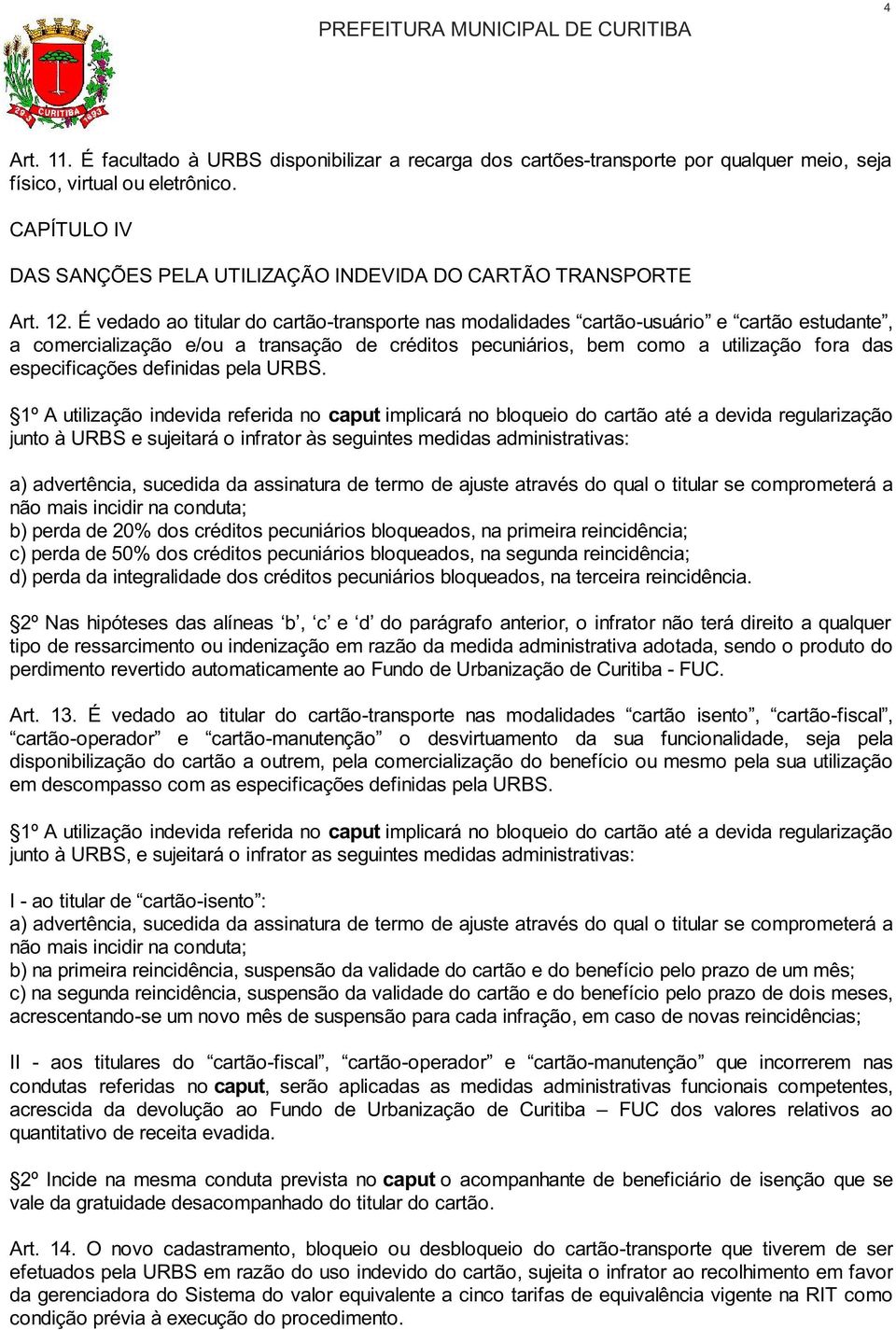 É vedado ao titular do cartão-transporte nas modalidades cartão-usuário e cartão estudante, a comercialização e/ou a transação de créditos pecuniários, bem como a utilização fora das especificações