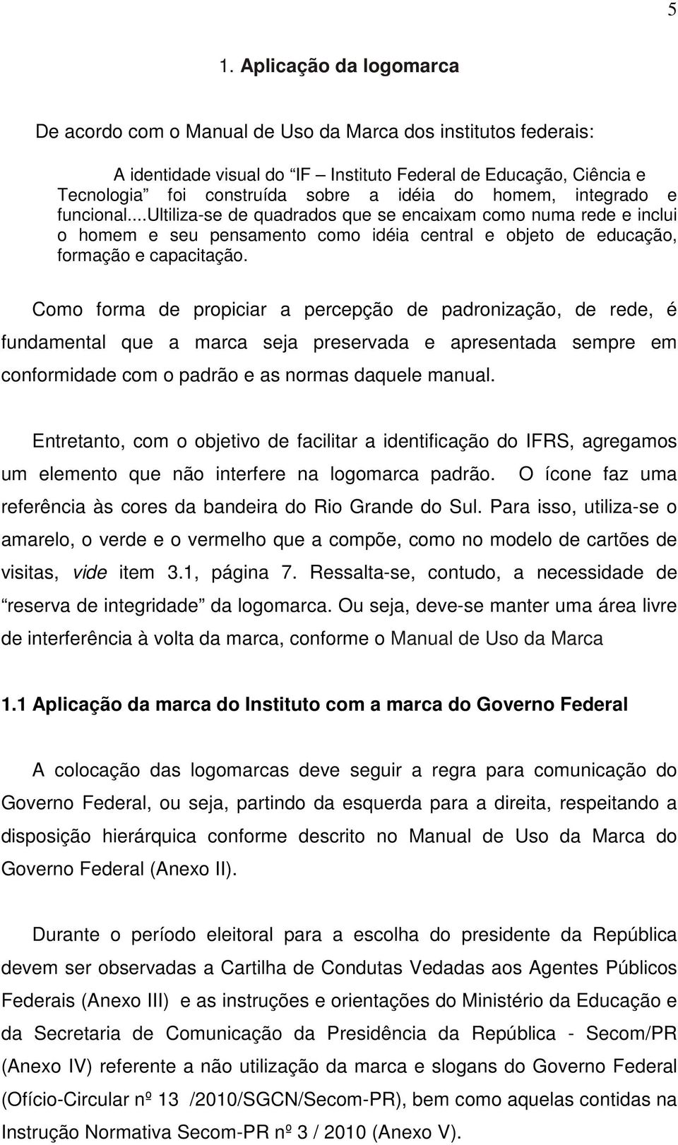 Como forma de propiciar a percepção de padronização, de rede, é fundamental que a marca seja preservada e apresentada sempre em conformidade com o padrão e as normas daquele manual.