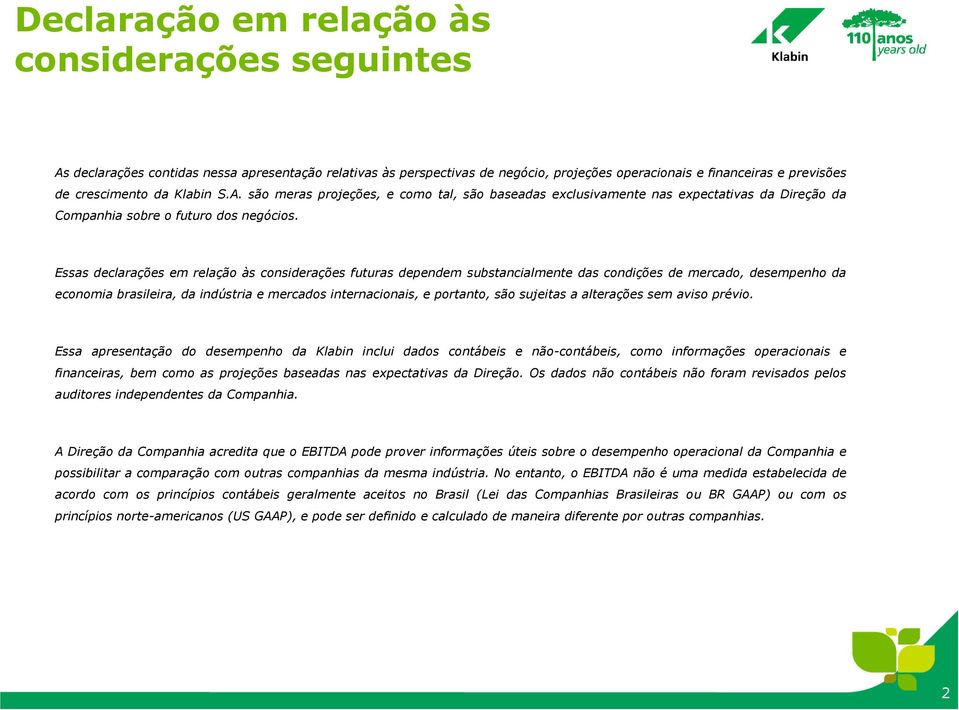 Essas declarações em relação às considerações futuras dependem substancialmente das condições de mercado, desempenho da economia brasileira, da indústria e mercados internacionais, e portanto, são