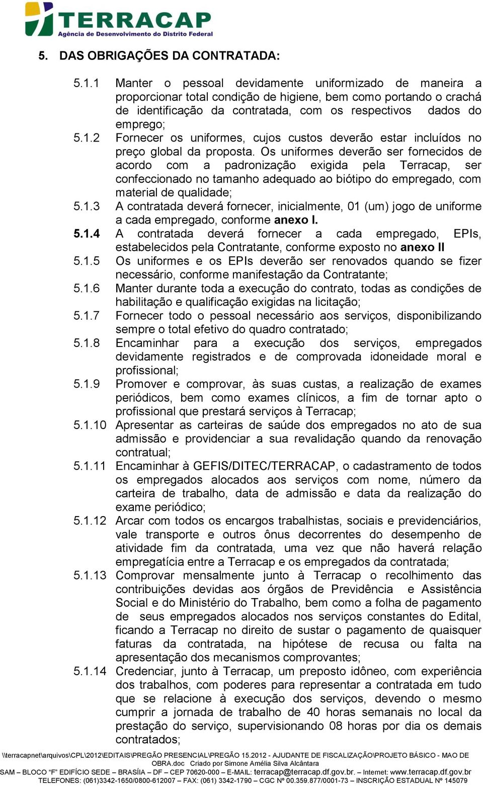 Os uniformes deverão ser fornecidos de acordo com a padronização exigida pela Terracap, ser confeccionado no tamanho adequado ao biótipo do empregado, com material de qualidade; 5.1.