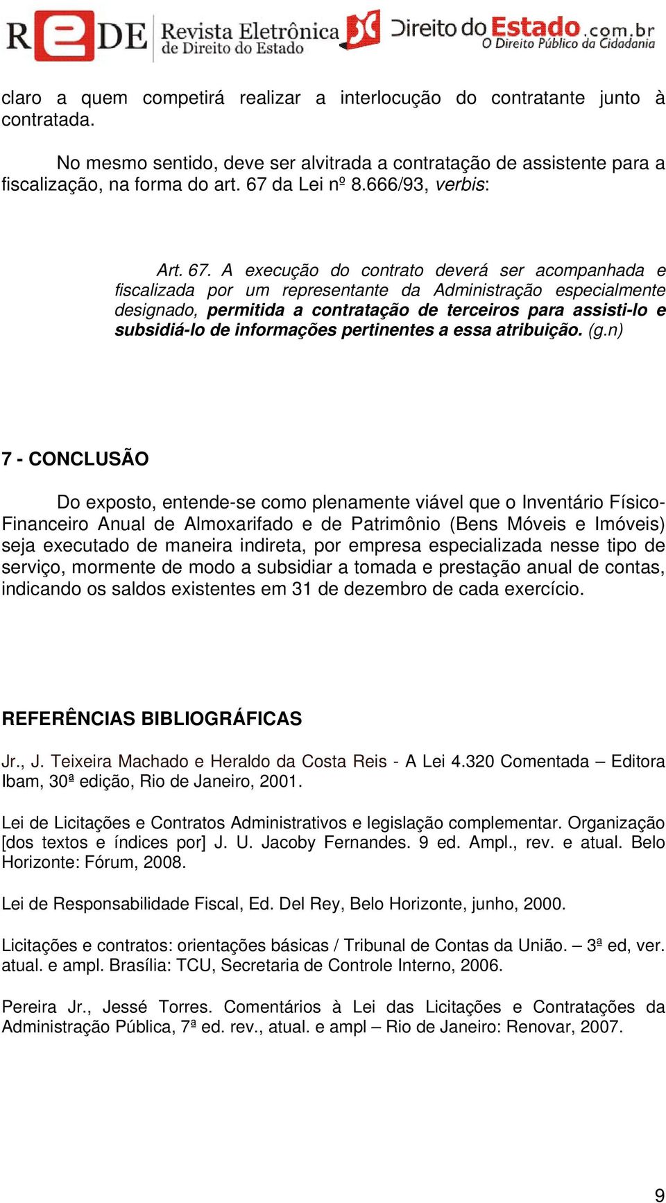 A execução do contrato deverá ser acompanhada e fiscalizada por um representante da Administração especialmente designado, permitida a contratação de terceiros para assisti-lo e subsidiá-lo de