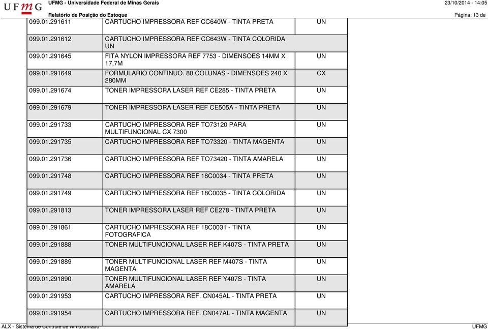 01.291679 TONER IMPRESSORA LASER REF CE505A - TINTA PRETA 099.01.291733 CARTUCHO IMPRESSORA REF TO73120 PARA MULTIFCIONAL CX 7300 099.01.291735 CARTUCHO IMPRESSORA REF TO73320 - TINTA MAGENTA 099.01.291736 CARTUCHO IMPRESSORA REF TO73420 - TINTA AMARELA 099.