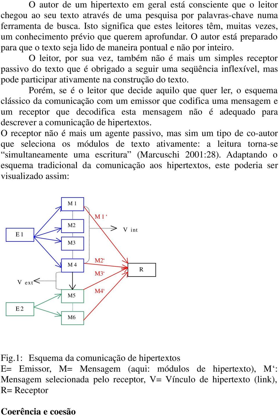 O leitor, por sua vez, também não é mais um simples receptor passivo do texto que é obrigado a seguir uma seqüência inflexível, mas pode participar ativamente na construção do texto.