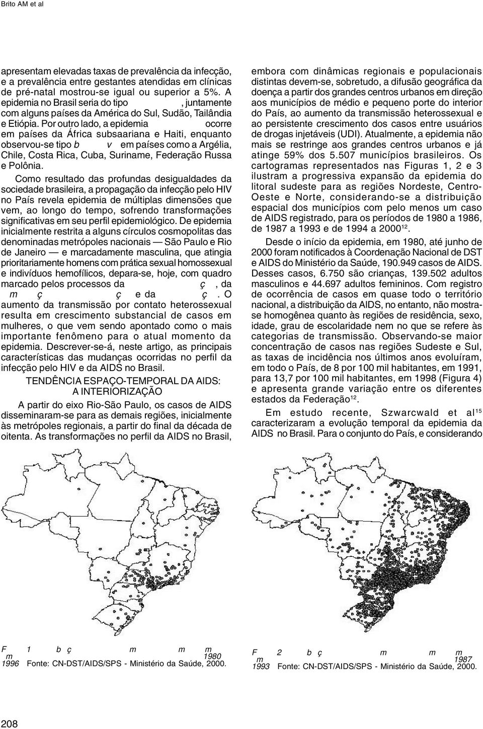 Por outro lado, a epidemia generalizada ocorre em países da África subsaariana e Haiti, enquanto observou-se tipo baixo nível em países como a Argélia, Chile, Costa Rica, Cuba, Suriname, Federação