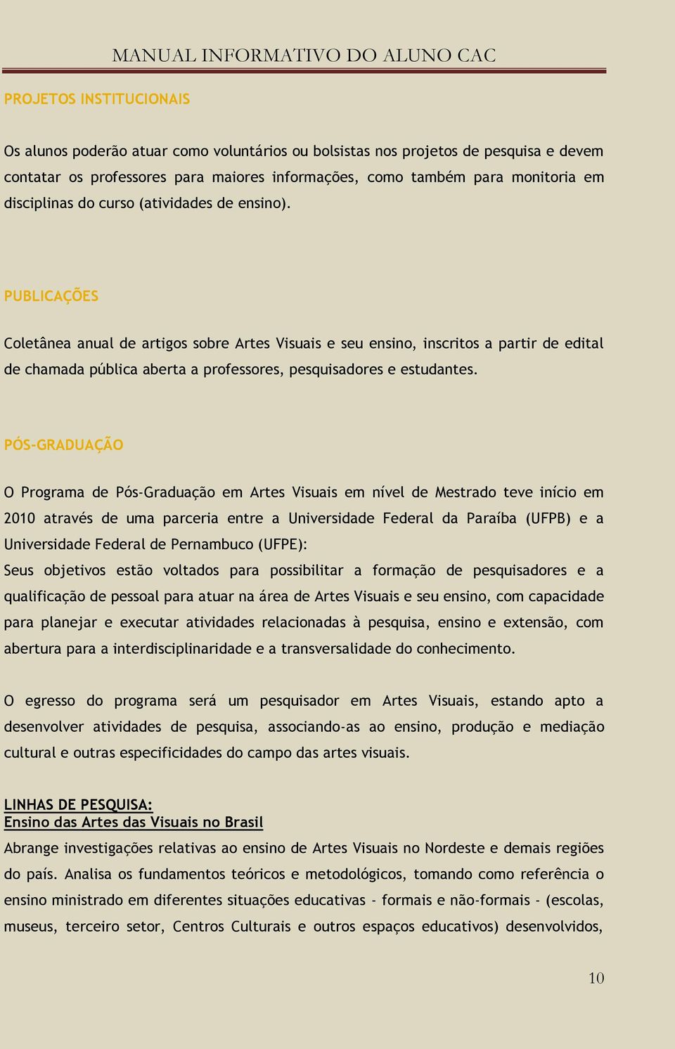 PUBLICAÇÕES Coletânea anual de artigos sobre Artes Visuais e seu ensino, inscritos a partir de edital de chamada pública aberta a professores, pesquisadores e estudantes.