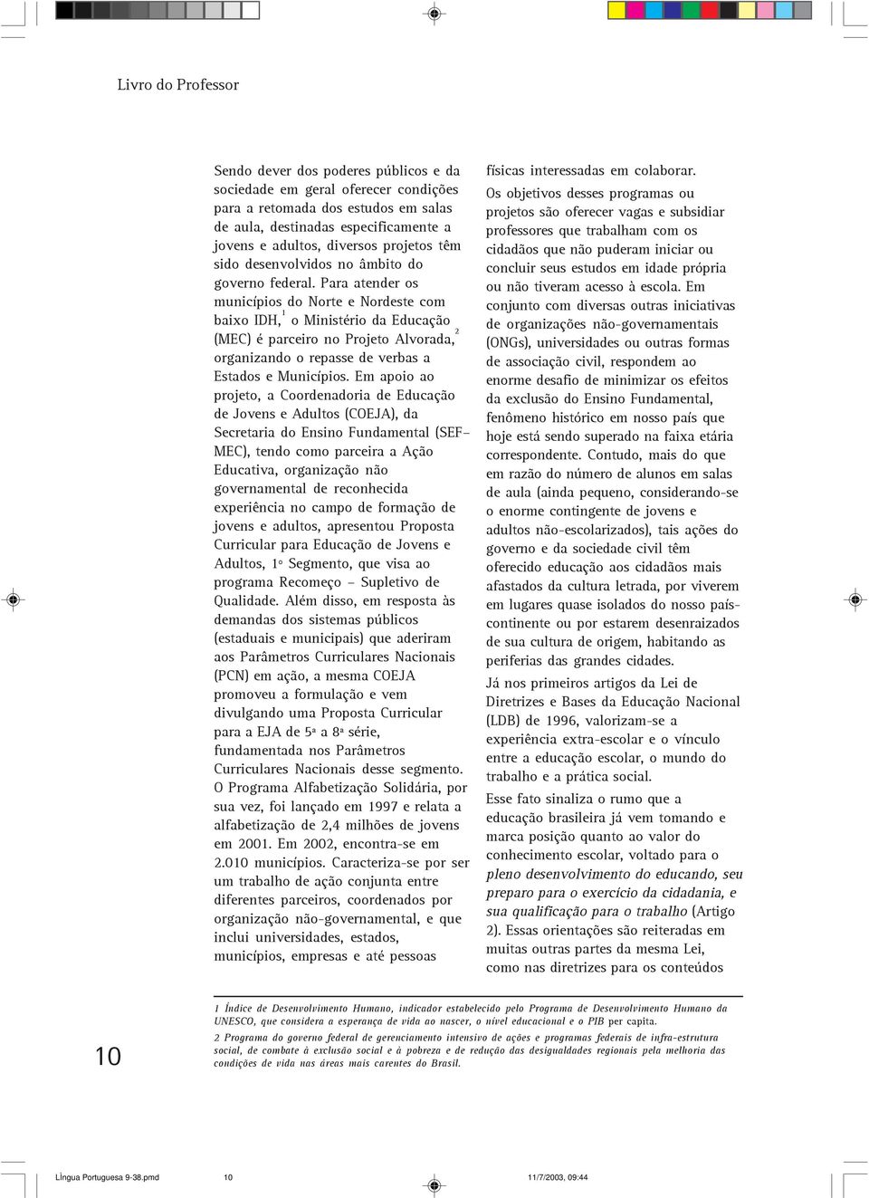 Para atender os municípios do Norte e Nordeste com baixo IDH, 1 o Ministério da Educação (MEC) é parceiro no Projeto Alvorada, 2 organizando o repasse de verbas a Estados e Municípios.