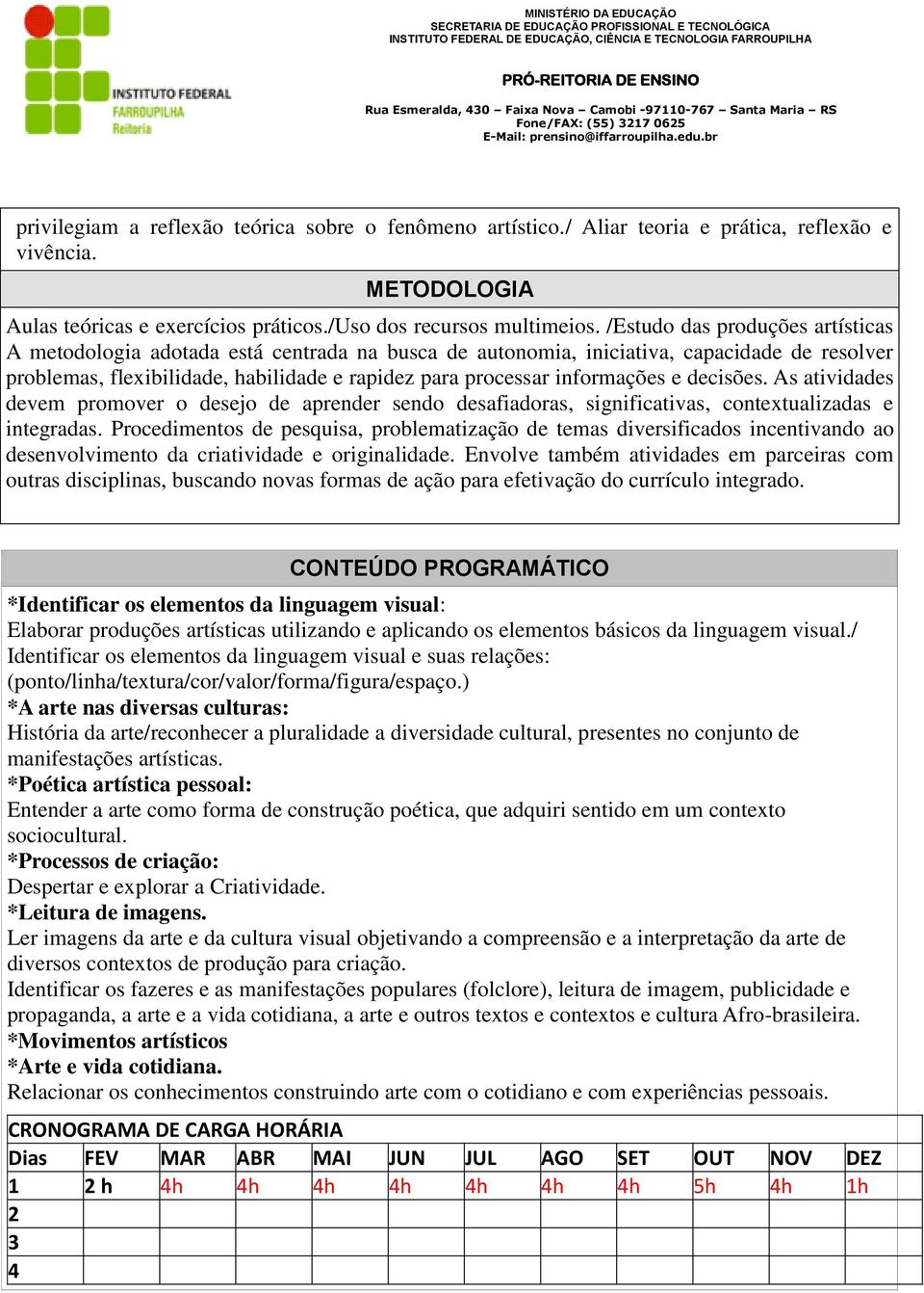 informações e decisões. As atividades devem promover o desejo de aprender sendo desafiadoras, significativas, contextualizadas e integradas.