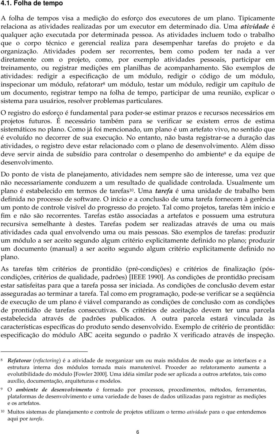 Atividades podem ser recorretes, bem como podem ter ada a ver diretamete com o projeto, como, por exemplo atividades pessoais, participar em treiameto, ou registrar medições em plailhas de