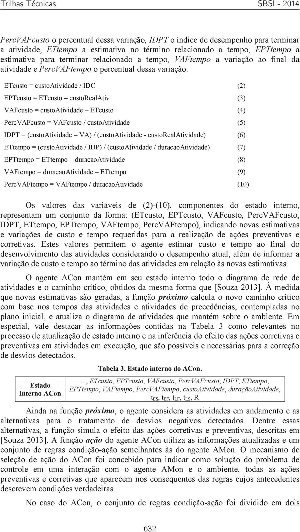 PercVAFcusto = VAFcusto / custoatividade IDPT = (custoatividade VA) / (custoatividade - custorealatividade) ETtempo = (custoatividade / IDP) / (custoatividade / duracaoatividade) EPTtempo = ETtempo