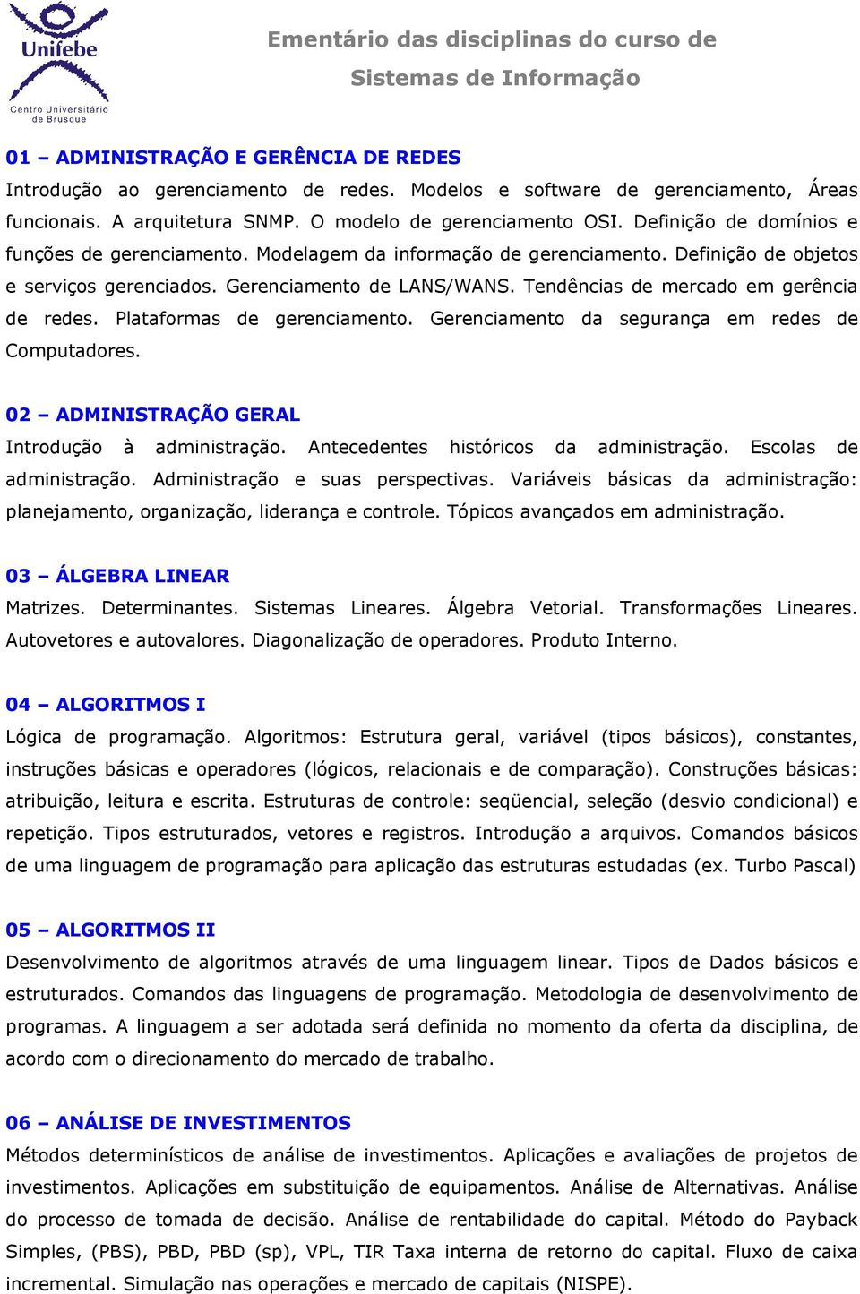 Gerenciamento de LANS/WANS. Tendências de merca em gerência de redes. Plataformas de gerenciamento. Gerenciamento da segurança em redes de Computares.