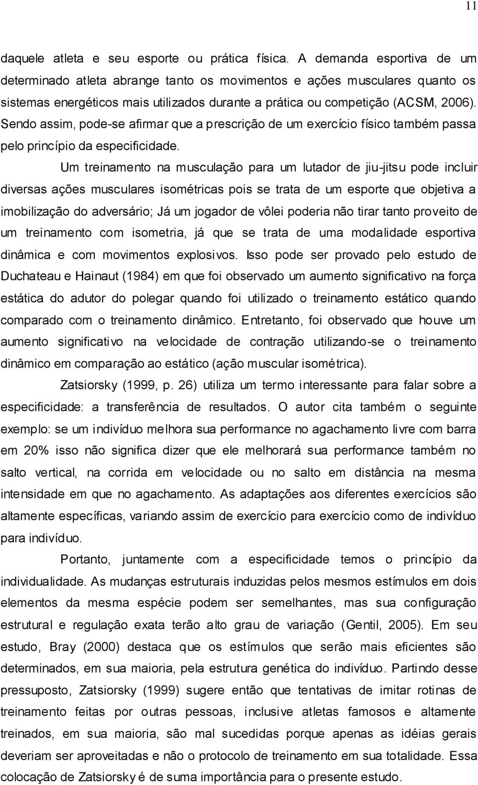 Sendo assim, pode-se afirmar que a prescrição de um exercício físico também passa pelo princípio da especificidade.