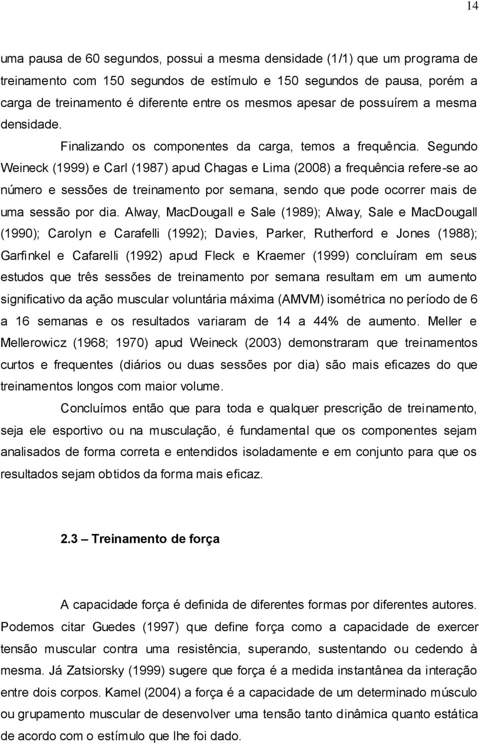 Segundo Weineck (1999) e Carl (1987) apud Chagas e Lima (2008) a frequência refere-se ao número e sessões de treinamento por semana, sendo que pode ocorrer mais de uma sessão por dia.