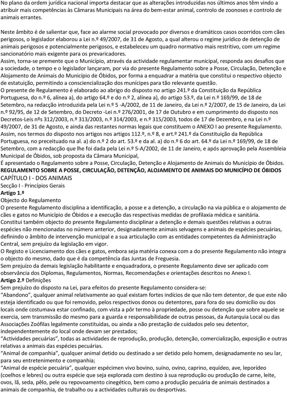 Neste âmbito é de salientar que, face ao alarme social provocado por diversos e dramáticos casos ocorridos com cães perigosos, o legislador elaborou a Lei n.