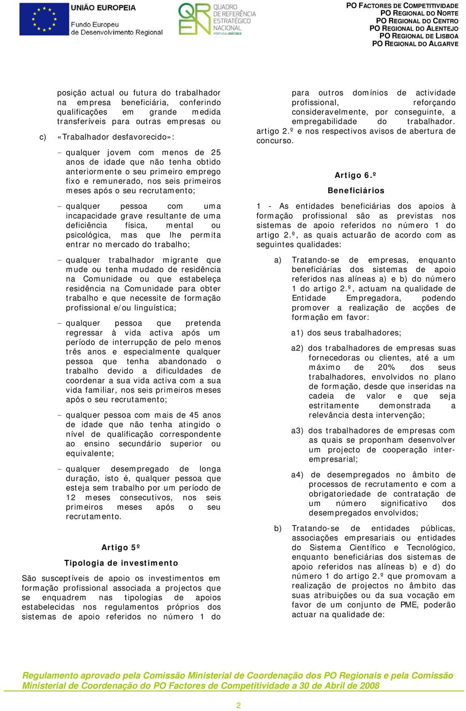 anteriormente o seu primeiro emprego fixo e remunerado, nos seis primeiros meses após o seu recrutamento; - qualquer pessoa com uma incapacidade grave resultante de uma deficiência física, mental ou