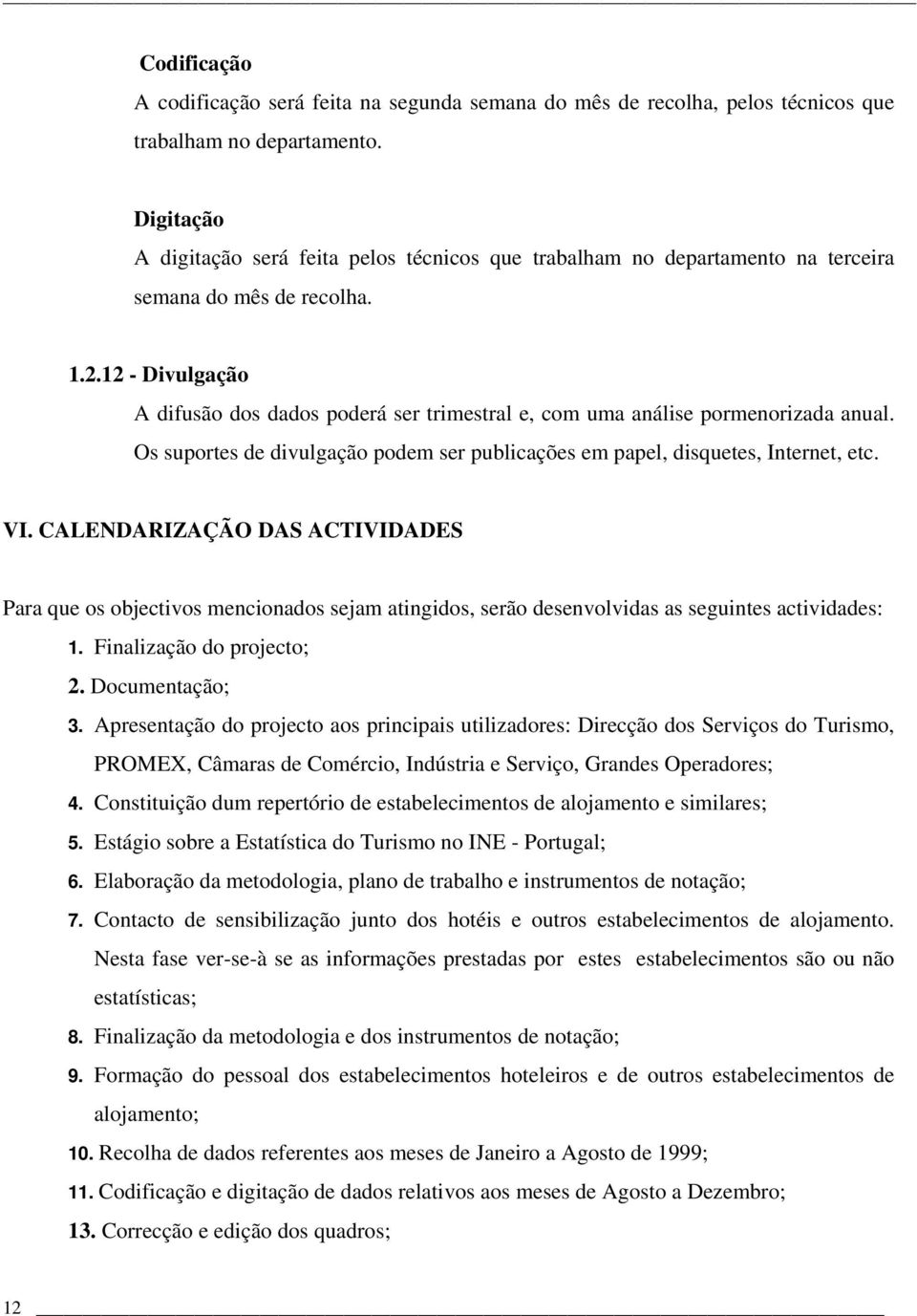 12 - Divulgação A difusão dos dados poderá ser trimestral e, com uma análise pormenorizada anual. Os suportes de divulgação podem ser publicações em papel, disquetes, Internet, etc. VI.