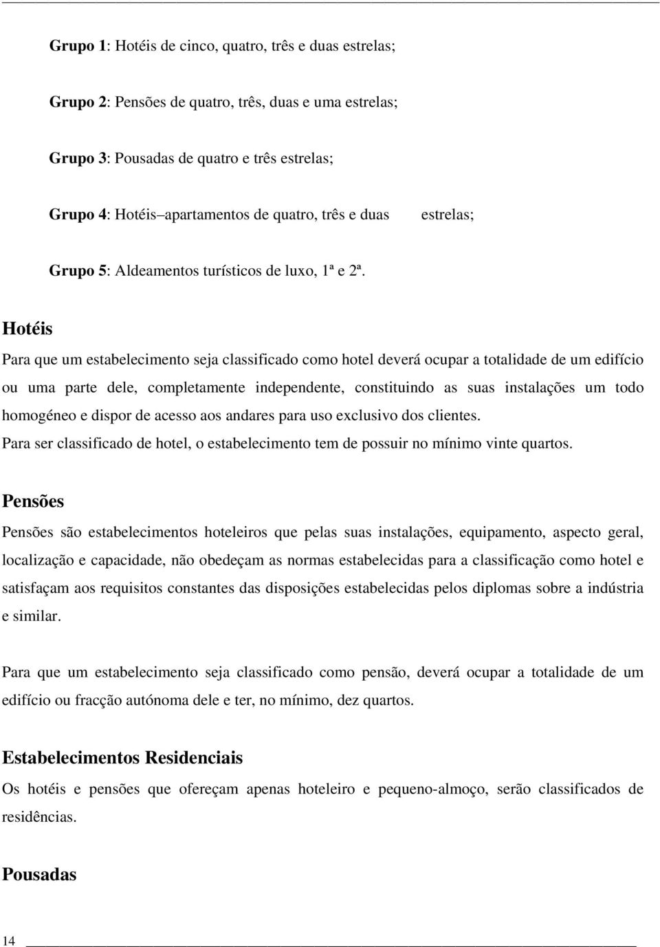 Hotéis Para que um estabelecimento seja classificado como hotel deverá ocupar a totalidade de um edifício ou uma parte dele, completamente independente, constituindo as suas instalações um todo